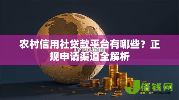 农村信用社贷款平台有哪些?正规申请渠道全解析 农村信用社贷款平台有哪些?正规申请渠道全解析