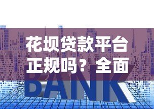 花坝贷款平台正规吗?全面解析资质、利率与用户评价 花坝贷款平台正规吗?全面解析资质、利率与用户评价