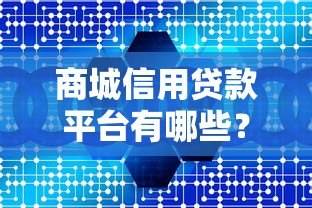 商城信用贷款平台有哪些?这5个正规渠道值得了解 商城信用贷款平台有哪些?这5个正规渠道值得了解