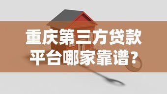 重庆第三方贷款平台哪家靠谱？最新贷款攻略解析