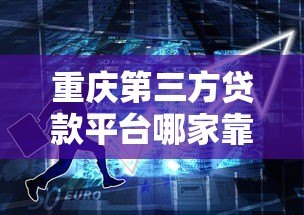 重庆第三方贷款平台哪家靠谱？最新贷款攻略解析