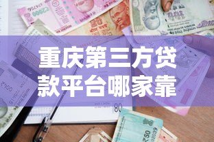 重庆第三方贷款平台哪家靠谱？最新贷款攻略解析