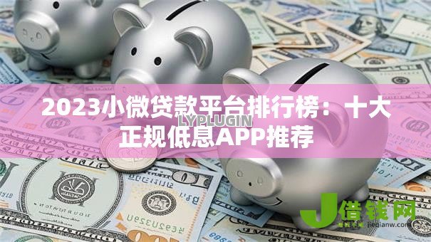 2023小微贷款平台排行榜：十大正规低息APP推荐