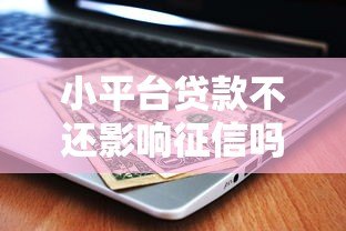 小平台贷款不还影响征信吗？逾期后果及应对方法解析