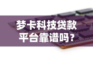 梦卡科技贷款平台靠谱吗？真实测评与风险分析