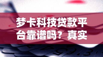 梦卡科技贷款平台靠谱吗？真实测评与风险分析