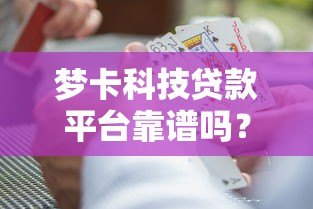 梦卡科技贷款平台靠谱吗？真实测评与风险分析