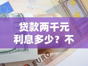 贷款两千元利息多少？不同平台计算对比