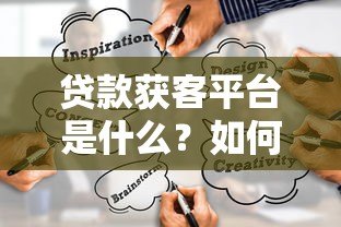 贷款获客平台是什么？如何通过精准渠道高效获取客户
