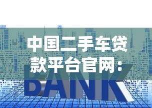 中国二手车贷款平台官网：低利率方案与申请流程解析