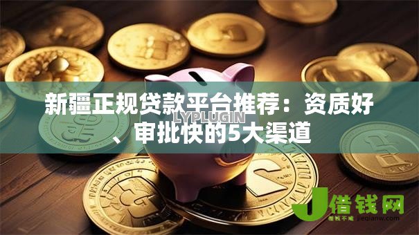 新疆正规贷款平台推荐:资质好、审批快的5大渠道 新疆正规贷款平台推荐:资质好、审批快的5大渠道