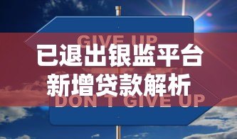 已退出银监平台新增贷款解析:监管变化与应对策略 已退出银监平台新增贷款解析:监管变化与应对策略