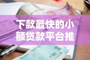 下款最快的小额贷款平台推荐：快速到账攻略
