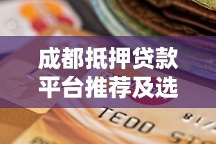 成都抵押贷款平台推荐及选择指南 成都抵押贷款平台推荐及选择指南