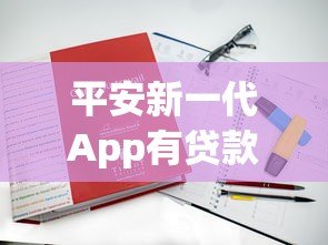 平安新一代App有贷款平台吗?真实评测解析 平安新一代App有贷款平台吗?真实评测解析