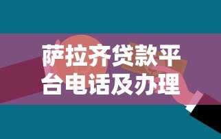 萨拉齐贷款平台电话及办理指南：快速获取资金联系方式