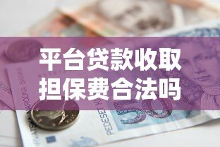 平台贷款收取担保费合法吗?一文解析法律规定与注意事项 平台贷款收取担保费合法吗?一文解析法律规定与注意事项