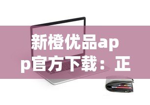 新橙优品app官方下载:正规贷款平台申请指南及使用攻略 新橙优品app官方下载:正规贷款平台申请指南及使用攻略