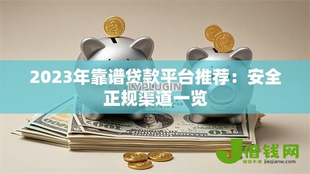 2023年靠谱贷款平台推荐:安全正规渠道一览 2023年靠谱贷款平台推荐:安全正规渠道一览