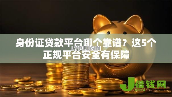 身份证贷款平台哪个靠谱?这5个正规平台安全有保障 身份证贷款平台哪个靠谱?这5个正规平台安全有保障