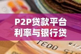 P2P贷款平台利率与银行贷款对比：如何选择更划算？