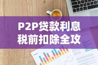 P2P贷款利息税前扣除全攻略：合法省税必看指南