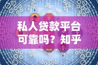 私人贷款平台可靠吗？知乎用户真实经验解析