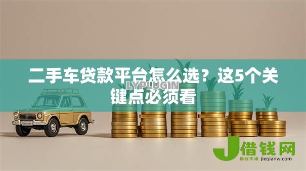 二手车贷款平台怎么选？这5个关键点必须看