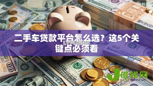二手车贷款平台怎么选？这5个关键点必须看