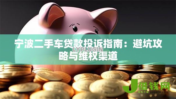 宁波二手车贷款投诉指南:避坑攻略与维权渠道 宁波二手车贷款投诉指南:避坑攻略与维权渠道