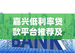 嘉兴低利率贷款平台推荐及最新申请攻略 嘉兴低利率贷款平台推荐及最新申请攻略