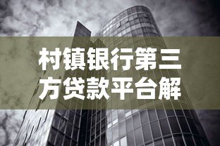 村镇银行第三方贷款平台解析:低息贷款与快速审批攻略 村镇银行第三方贷款平台解析:低息贷款与快速审批攻略