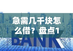 急需几千块怎么借?盘点10个正规小额贷款平台,快速到账低利率! 急需几千块怎么借?盘点10个正规小额贷款平台,快速到账低利率!