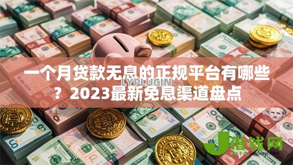 一个月贷款无息的正规平台有哪些?2023最新免息渠道盘点 一个月贷款无息的正规平台有哪些?2023最新免息渠道盘点