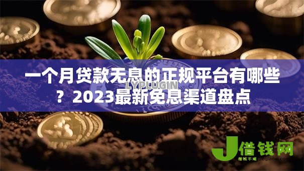 一个月贷款无息的正规平台有哪些?2023最新免息渠道盘点 一个月贷款无息的正规平台有哪些?2023最新免息渠道盘点