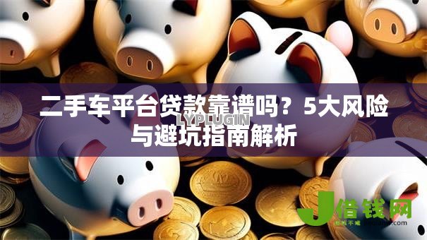 二手车平台贷款靠谱吗？5大风险与避坑指南解析