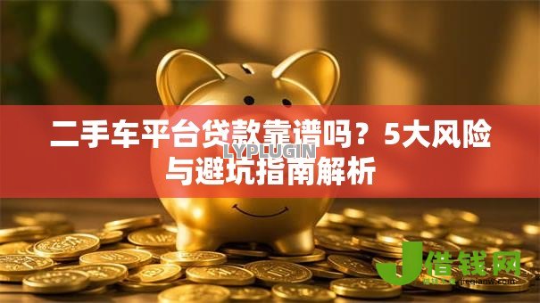 二手车平台贷款靠谱吗？5大风险与避坑指南解析