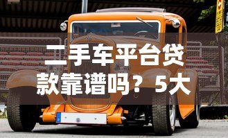 二手车平台贷款靠谱吗？5大风险与避坑指南解析