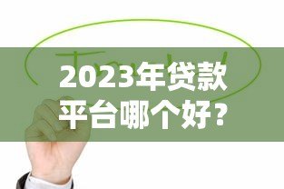2023年贷款平台哪个好？这5类正规平台值得考虑