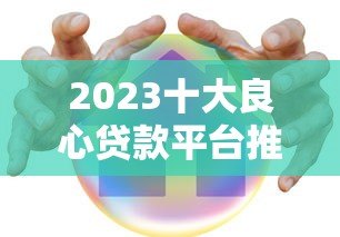 2023十大良心贷款平台推荐：正规低息安全可靠