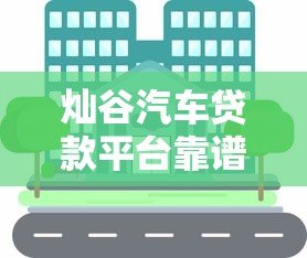 灿谷汽车贷款平台靠谱吗?真实用户经验分享与深度解析 灿谷汽车贷款平台靠谱吗?真实用户经验分享与深度解析