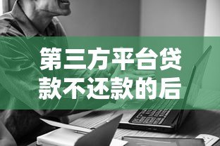 第三方平台贷款不还款的后果与应对策略