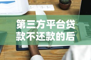 第三方平台贷款不还款的后果与应对策略