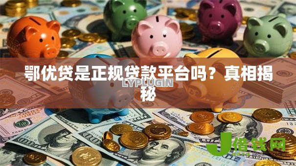 鄂优贷是正规贷款平台吗?真相揭秘 鄂优贷是正规贷款平台吗?真相揭秘