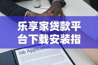 乐享家贷款平台下载安装指南：安全借款全流程解析