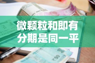 微颗粒和即有分期是同一平台吗?贷款资质、利率对比解析 微颗粒和即有分期是同一平台吗?贷款资质、利率对比解析