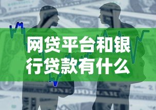 网贷平台和银行贷款有什么区别?一文看懂两者差异 网贷平台和银行贷款有什么区别?一文看懂两者差异