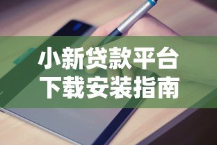 小新贷款平台下载安装指南：正规贷款APP快速申请攻略