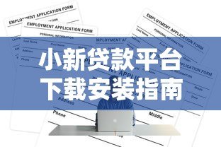 小新贷款平台下载安装指南：正规贷款APP快速申请攻略