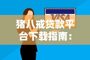 猪八戒贷款平台下载指南:安全入口、操作流程及避坑技巧 猪八戒贷款平台下载指南:安全入口、操作流程及避坑技巧